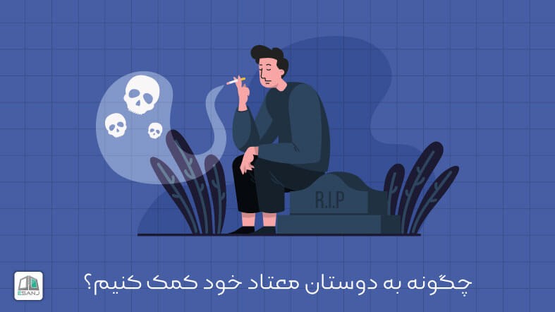 چگونه به دوستان معتاد خود کمک کنیم؟