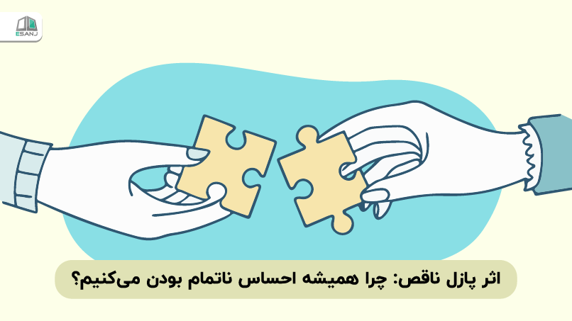 اثر پازل ناقص: چرا همیشه احساس ناتمام بودن می‌کنیم؟