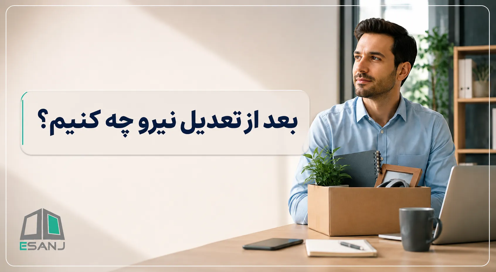 بعد از تعدیل نیرو چه کنیم؟ راهنمای روان‌شناختی و شغلی برای شروع دوباره